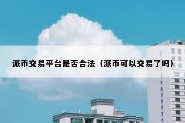 派币交易平台是否合法（派币可以交易了吗） 第1张