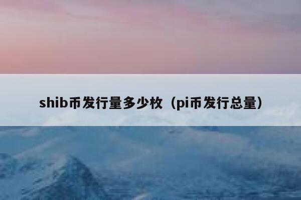 shib币发行量多少枚（pi币发行总量） 第1张