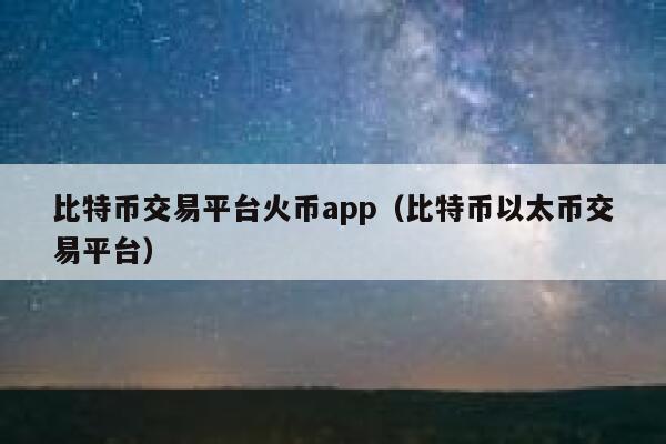 比特币交易平台火币app（比特币以太币交易平台） 第1张