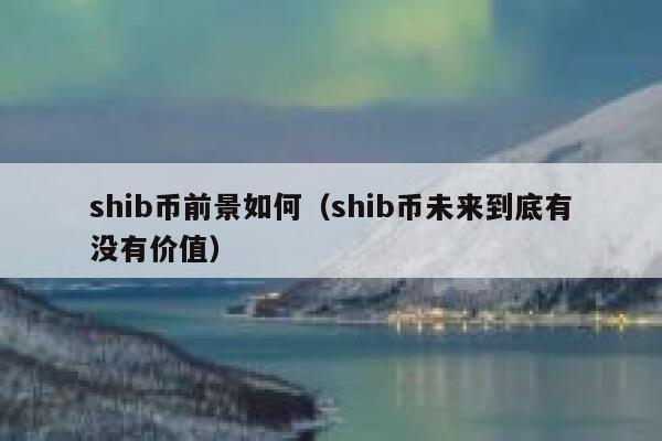 shib币前景如何（shib币未来到底有没有价值） 第1张