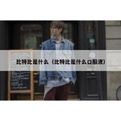比特比是什么（比特比是什么口服液）