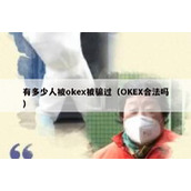 有多少人被okex被骗过（OKEX合法吗）