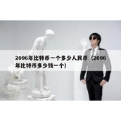 2006年比特币一个多少人民币（2006年比特币多少钱一个）