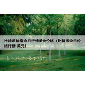 比特币价格今日行情美金价格（比特币今日价格行情 美元）