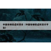 中国有哪些虚拟货币（中国有哪些虚拟货币平台）