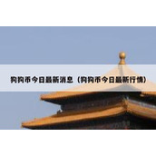 狗狗币今日最新消息（狗狗币今日最新行情）