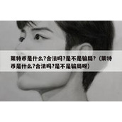 莱特币是什么?合法吗?是不是骗局?（莱特币是什么?合法吗?是不是骗局呀）