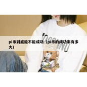 pi币到底能不能成功（pi币的成功率有多大）