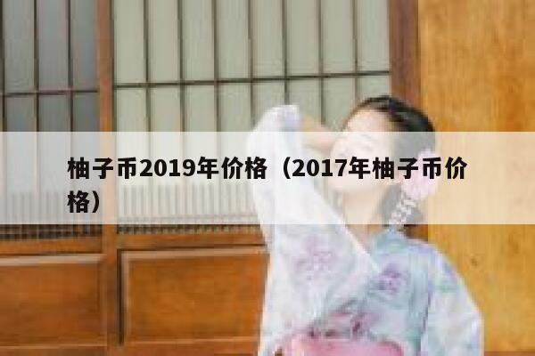 柚子币2019年价格（2017年柚子币价格）-第1张图片-坲魔头网