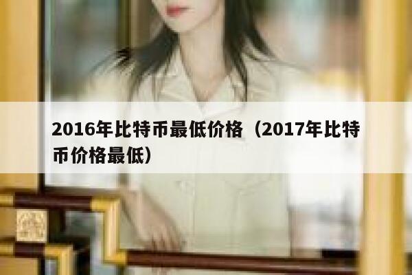 2016年比特币最低价格（2017年比特币价格最低）-第1张图片-坲魔头网