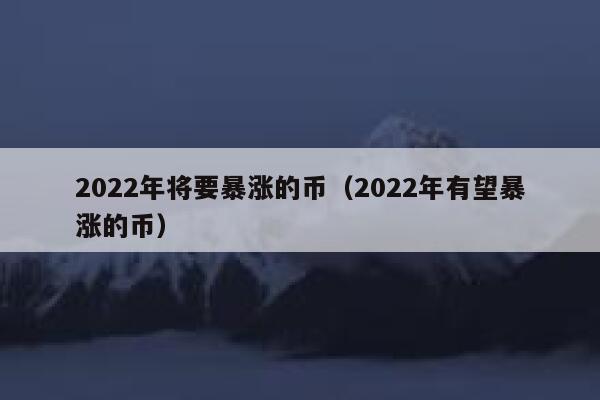 2022年将要暴涨的币（2022年有望暴涨的币）-第1张图片-坲魔头网