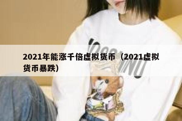 2021年能涨千倍虚拟货币（2021虚拟货币暴跌） 第1张