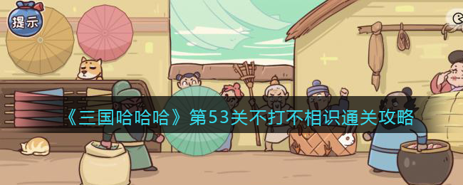 《三国哈哈哈》第53关不打不相识通关攻略