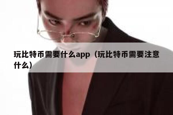 玩比特币需要什么app（玩比特币需要注意什么） 第1张