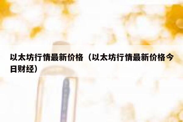 以太坊行情最新价格（以太坊行情最新价格今日财经） 第1张