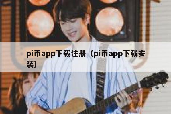 pi币app下载注册（pi币app下载安装） 第1张