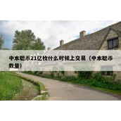 中本聪币21亿枚什么时候上交易（中本聪币数量）