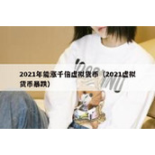 2021年能涨千倍虚拟货币（2021虚拟货币暴跌）