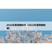 2021年值得囤的币（2021年值得囤的酒）
