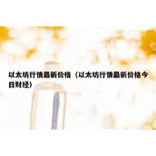 以太坊行情最新价格（以太坊行情最新价格今日财经）