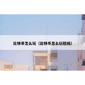 比特币怎么玩（比特币怎么玩短线）