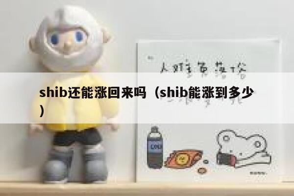 shib还能涨回来吗（shib能涨到多少） 第1张