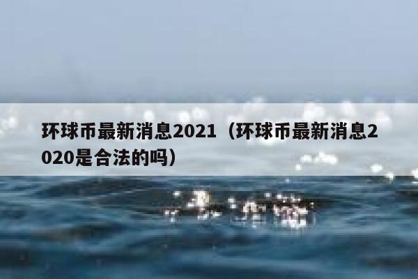 环球币最新消息2021（环球币最新消息2020是合法的吗） 第1张