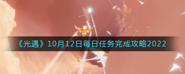 《光遇》10月12日每日任务完成攻略2022