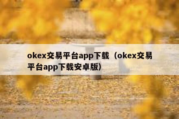 okex交易平台app下载（okex交易平台app下载安卓版） 第1张