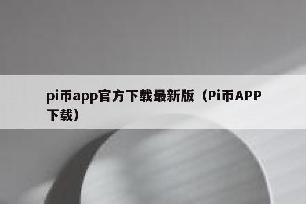 pi币app官方下载最新版（Pi币APP下载） 第1张