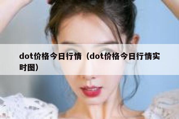 dot价格今日行情（dot价格今日行情实时图） 第1张