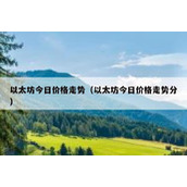 以太坊今日价格走势（以太坊今日价格走势分）
