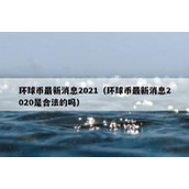 环球币最新消息2021（环球币最新消息2020是合法的吗）