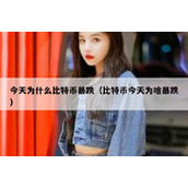 今天为什么比特币暴跌（比特币今天为啥暴跌）