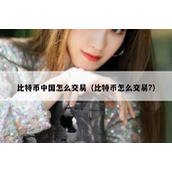 比特币中国怎么交易（比特币怎么交易?）