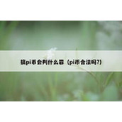 搞pi币会判什么罪（pi币合法吗?）