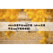 okex交易平台app下载（okex交易平台app下载安卓版）