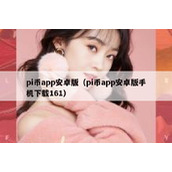 pi币app安卓版（pi币app安卓版手机下载161）