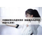 中国最近很火的虚拟货币（目前最火的虚拟货币是什么货币）