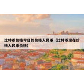 比特币价格今日的价格人民币（比特币现在价格人民币价格）
