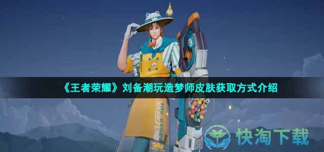 《王者荣耀》刘备潮玩造梦师皮肤获取方式介绍