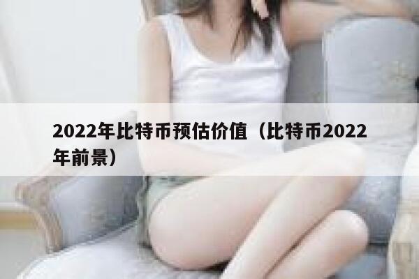 2022年比特币预估价值（比特币2022年前景） 第1张