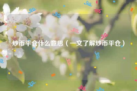 炒币平仓什么意思（一文了解炒币平仓）