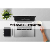 比特币5月10日价格行情分析_比特币5月10日价格行情