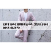 卖数字货币收到黑钱要坐牢吗（买卖数字货币收到黑钱犯法吗）