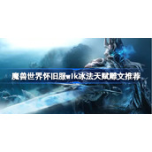 魔兽世界怀旧服wlk冰法天赋雕文推荐-wlk冰法天赋雕文怎么选