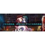 《宝石研物语：伊恩之石》叮当工坊角色推荐