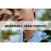 虚拟货币排名前十（排名前十的虚拟货币）