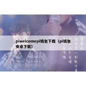piwelcomepi钱包下载（pi钱包安卓下载）