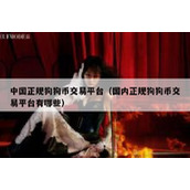 中国正规狗狗币交易平台（国内正规狗狗币交易平台有哪些）